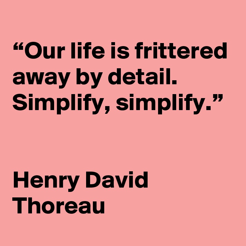 
“Our life is frittered away by detail. Simplify, simplify.”


Henry David Thoreau