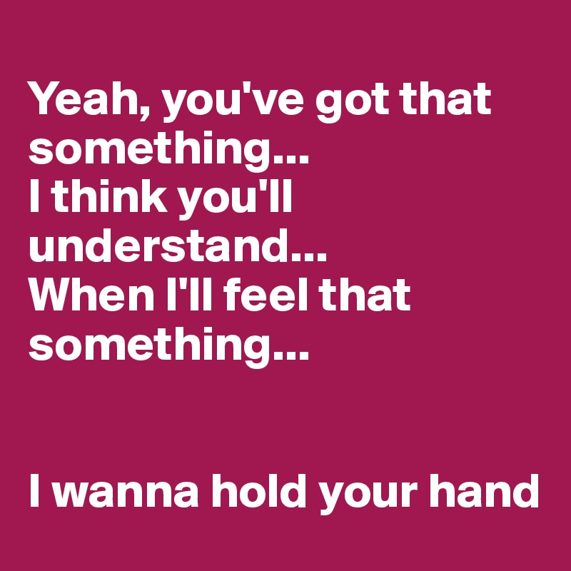 
Yeah, you've got that something...
I think you'll understand...
When I'll feel that something...


I wanna hold your hand