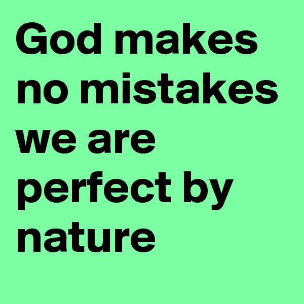 God makes no mistakes we are perfect by nature 