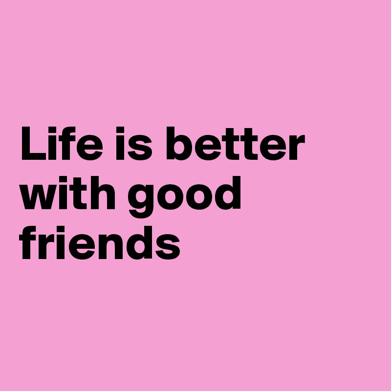 

Life is better with good friends

