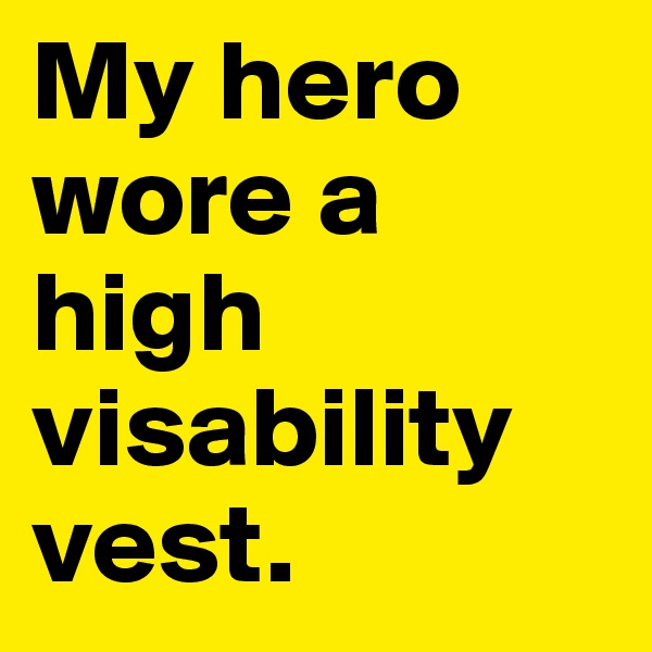 My hero wore a high visability vest. 