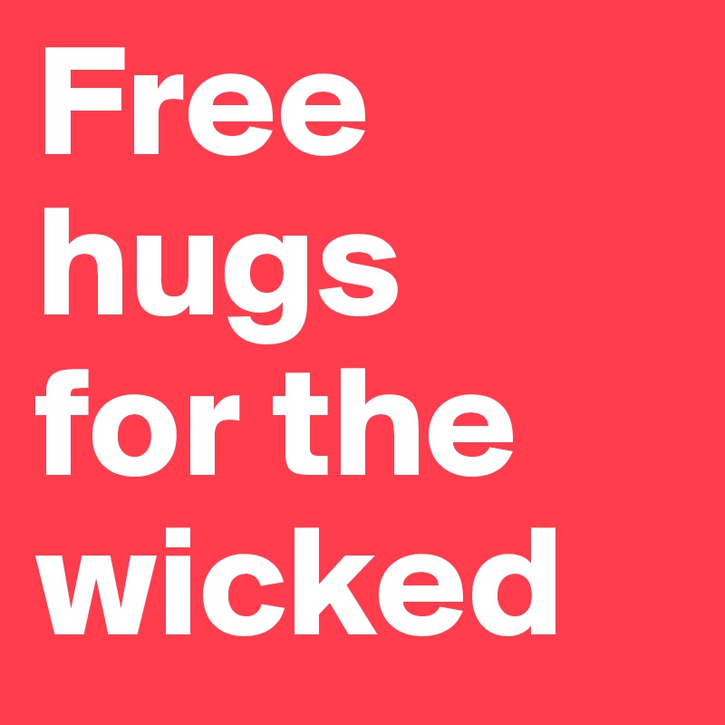 Free 
hugs 
for the wicked 