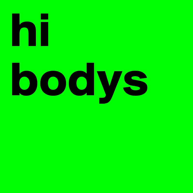 hi bodys