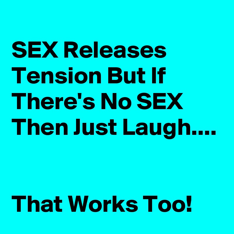 
SEX Releases Tension But If There's No SEX Then Just Laugh....


That Works Too!