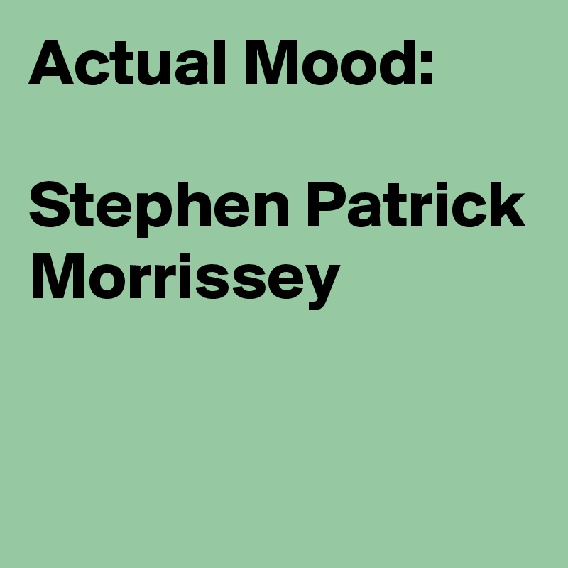 Actual Mood:

Stephen Patrick Morrissey


