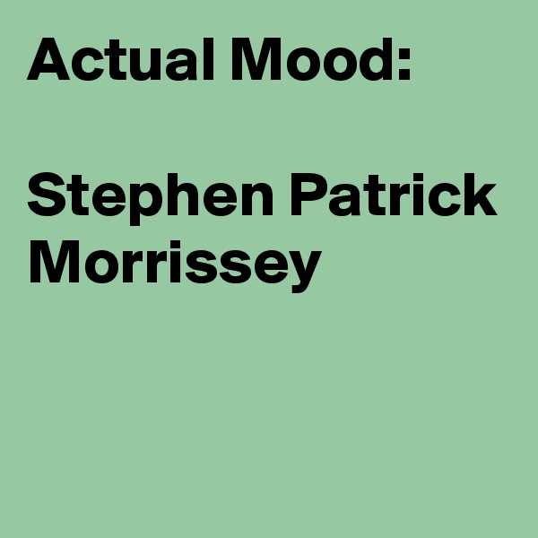 Actual Mood:

Stephen Patrick Morrissey


