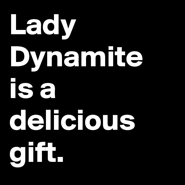 Lady Dynamite is a delicious gift.