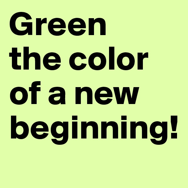 Green
the color of a new beginning! 