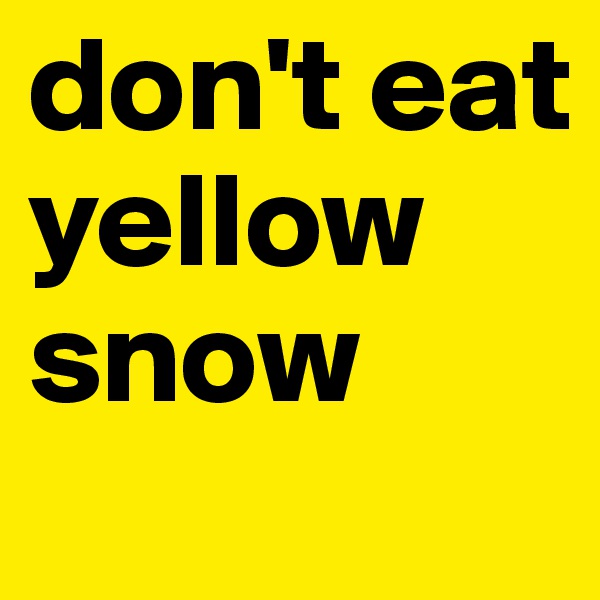 don't eat yellow snow
