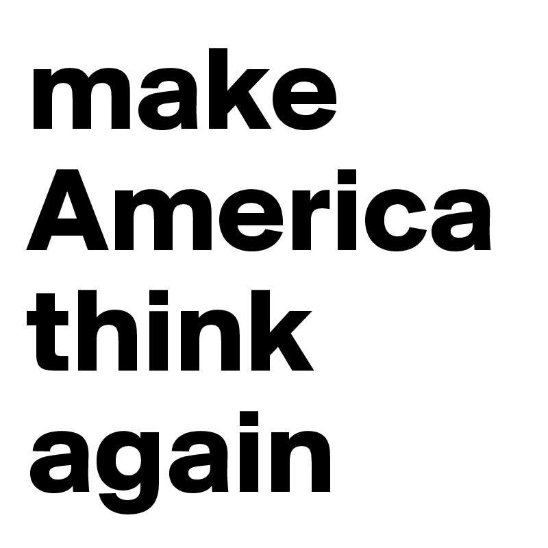make America think again