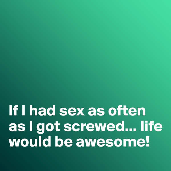 





If I had sex as often as I got screwed... life would be awesome!