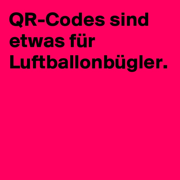 QR-Codes sind etwas für Luftballonbügler.