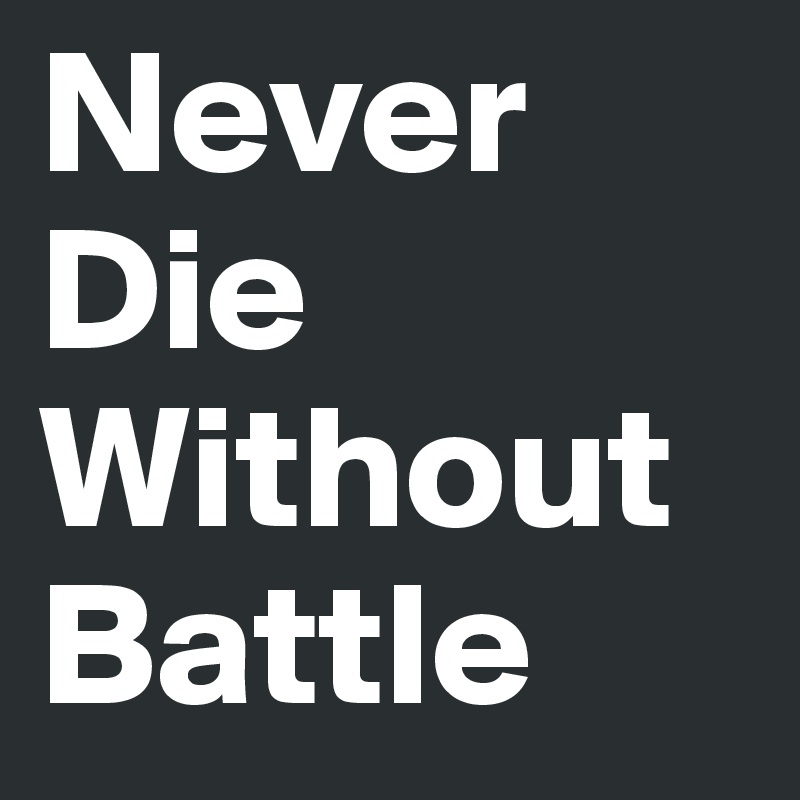 Never
Die
Without
Battle