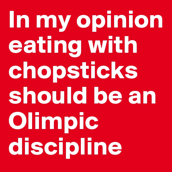 In my opinion eating with chopsticks should be an Olimpic discipline