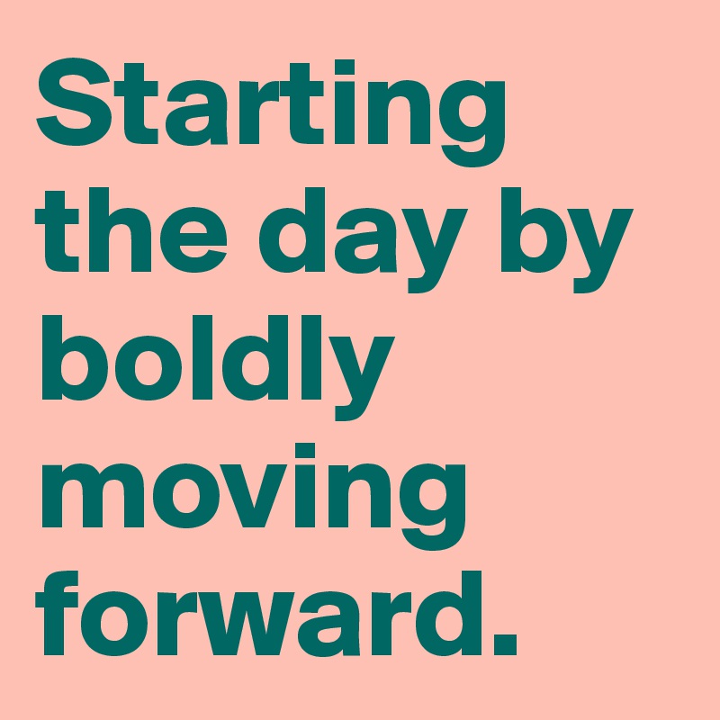 Starting the day by boldly moving forward.