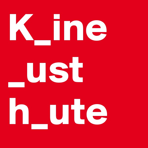 K_ine _ust h_ute