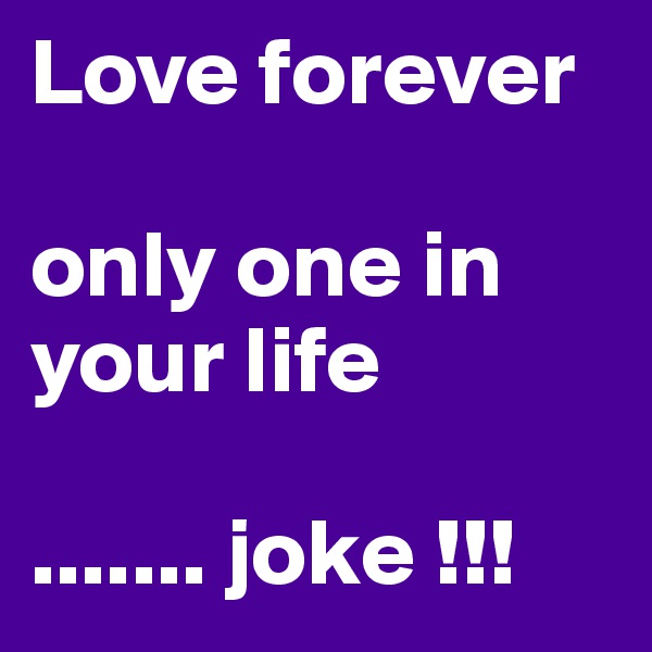 Love forever

only one in your life

....... joke !!!