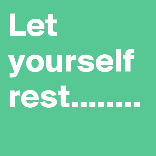 Let yourself rest........
