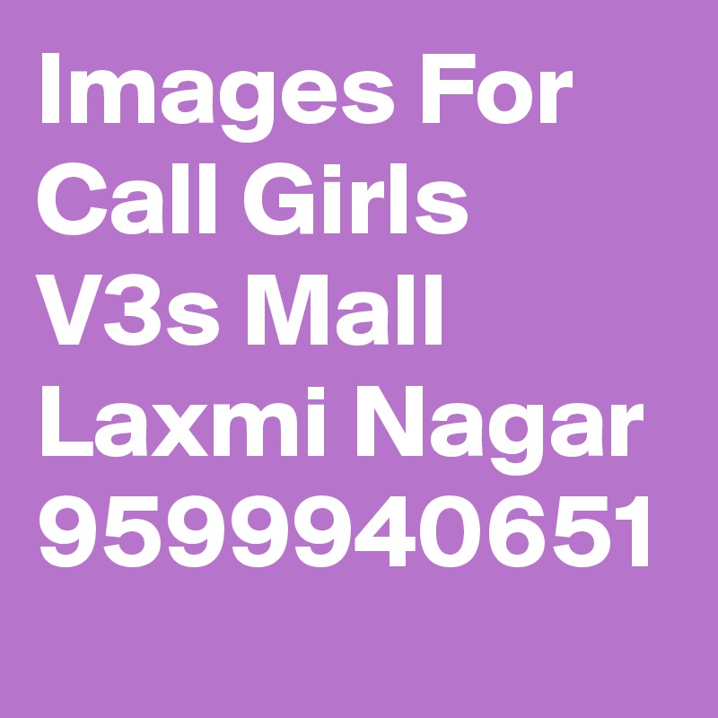 Images For Call Girls V3s Mall Laxmi Nagar 9599940651