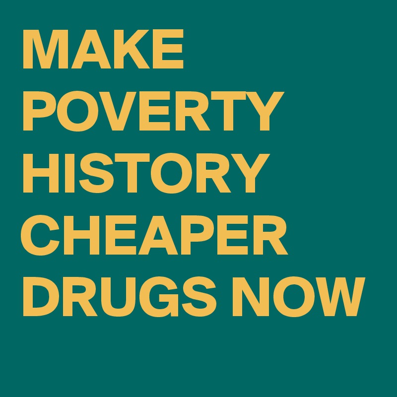 MAKE POVERTY HISTORY CHEAPER DRUGS NOW