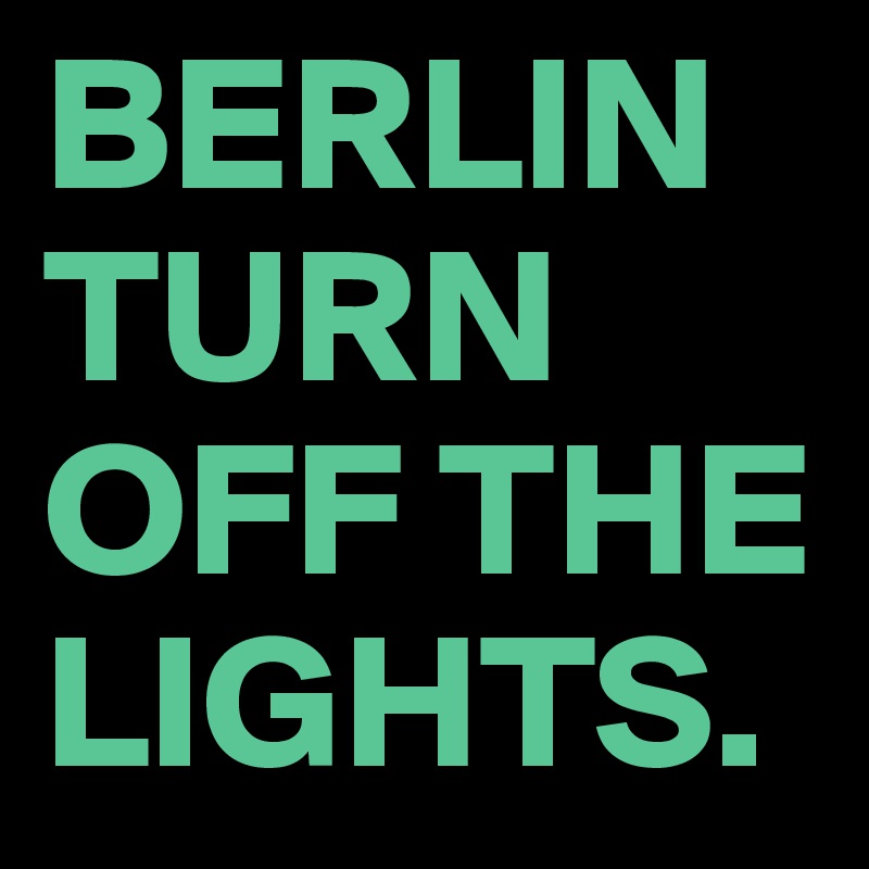 BERLIN
TURN OFF THE LIGHTS.  