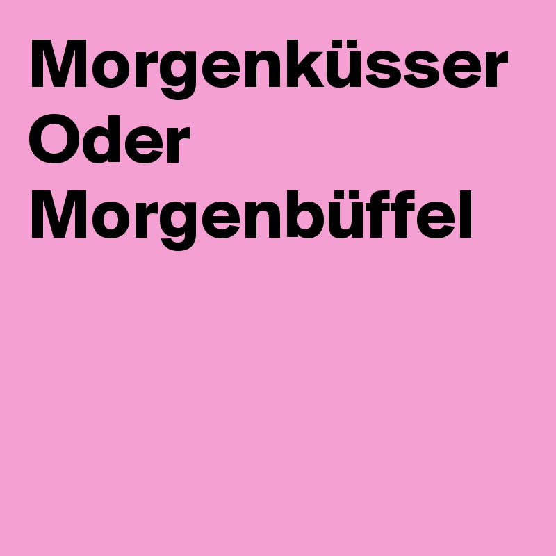 Morgenküsser
Oder 
Morgenbüffel