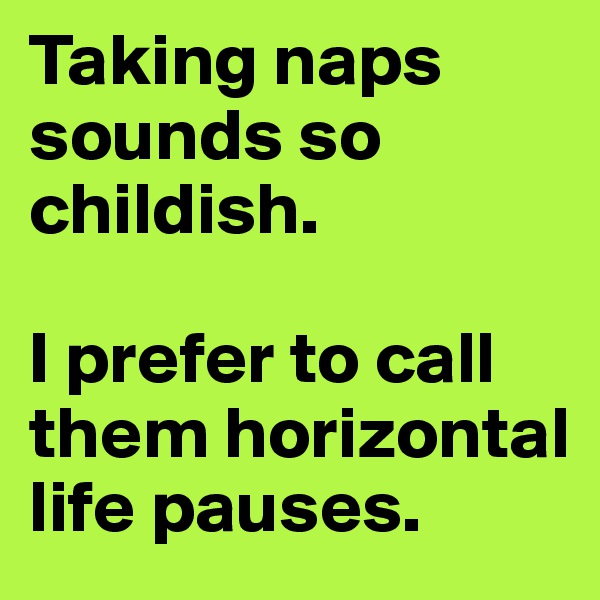 Taking naps sounds so childish. 

I prefer to call them horizontal life pauses. 