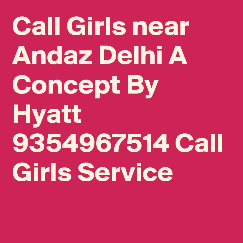 Call Girls near Andaz Delhi A Concept By Hyatt 9354967514 Call Girls Service
