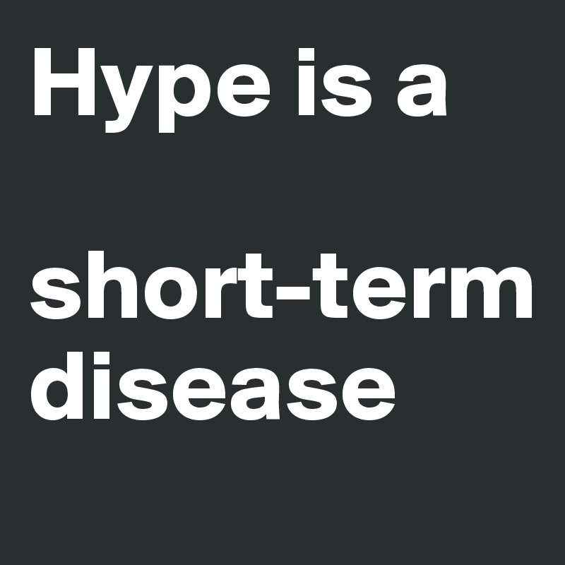 Hype is a 

short-term disease