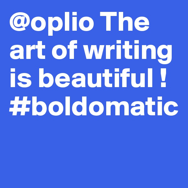 @oplio The art of writing is beautiful !
#boldomatic
             