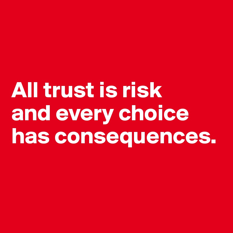 


All trust is risk 
and every choice has consequences. 


