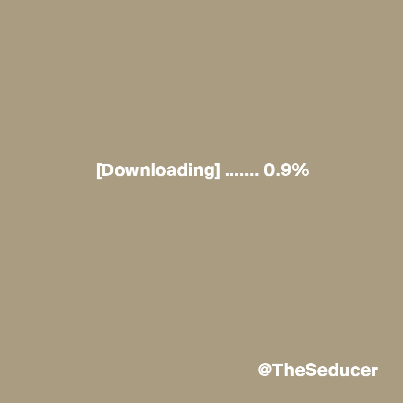 






                    [Downloading] ....... 0.9%









                                                               @TheSeducer