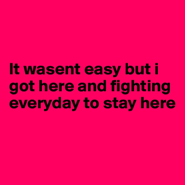 


It wasent easy but i got here and fighting everyday to stay here 


