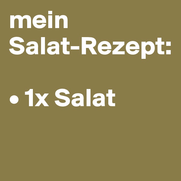 mein 
Salat-Rezept:

• 1x Salat

