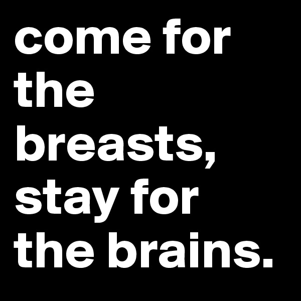 come for the breasts, stay for the brains. 