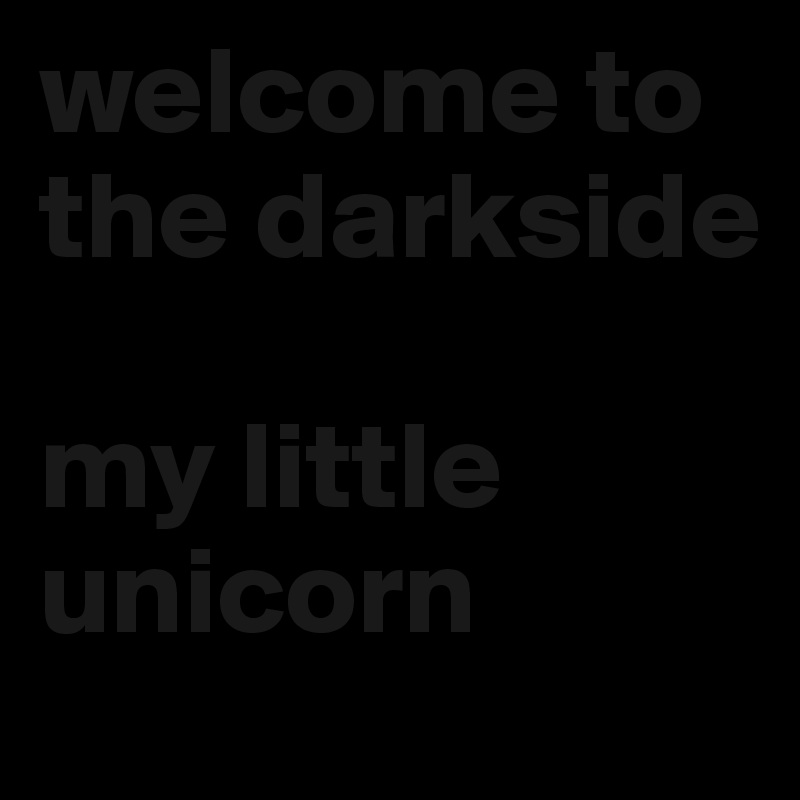 welcome to the darkside

my little unicorn