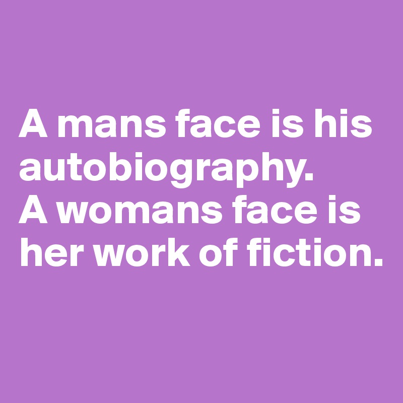 

A mans face is his autobiography. 
A womans face is her work of fiction.

