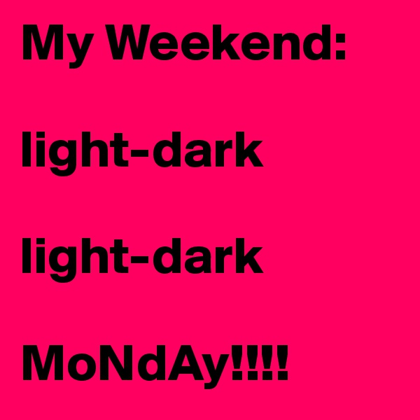 My Weekend:

light-dark

light-dark

MoNdAy!!!!