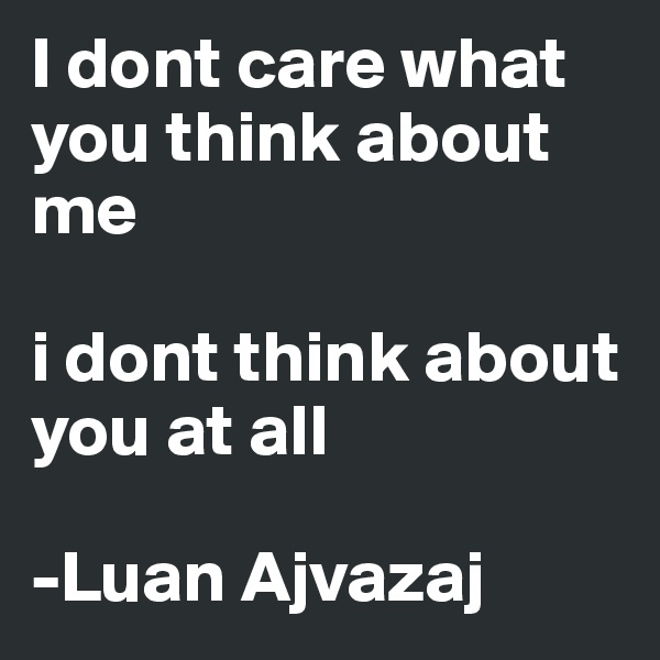 I dont care what you think about me

i dont think about you at all

-Luan Ajvazaj