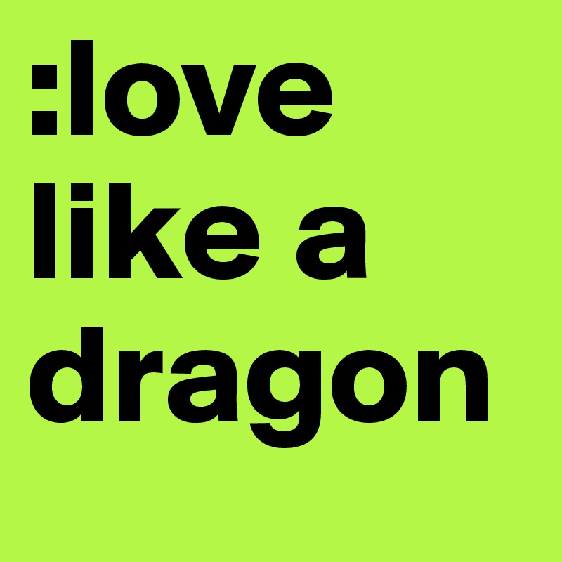 :love like a dragon 