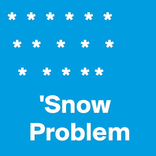 *  *  *  *  *  *
 *  *   *   *   *
  *   *  *  * *
      'Snow
    Problem