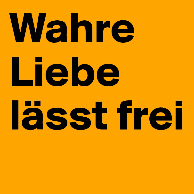 Wahre Liebe lässt frei