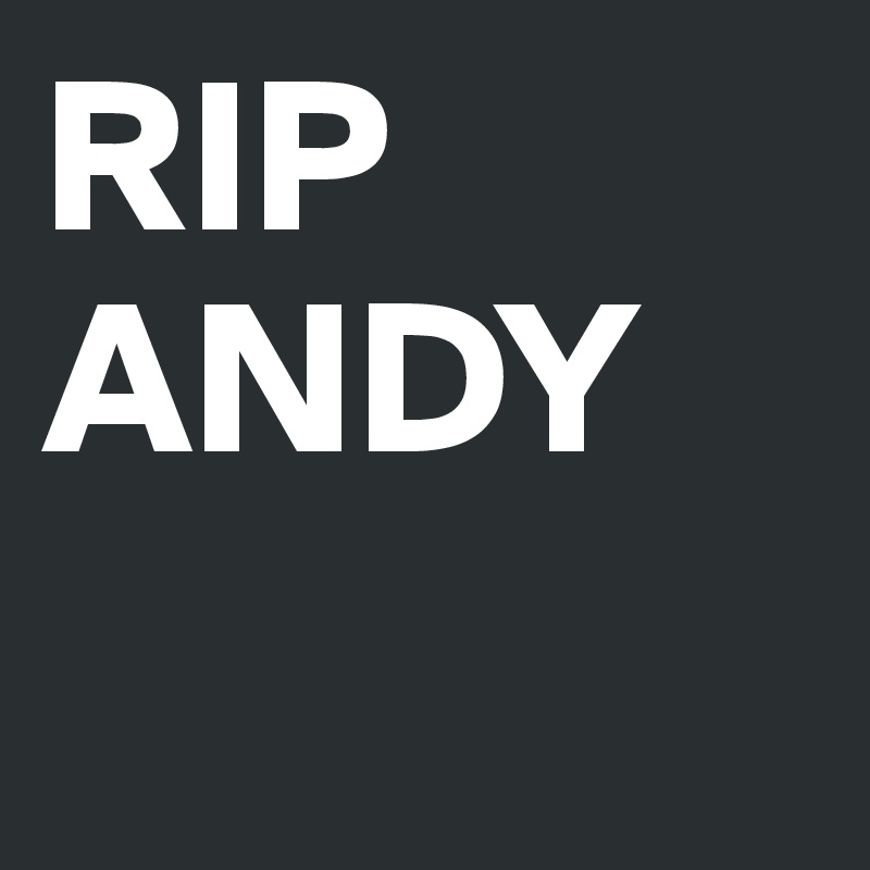 RIP
ANDY