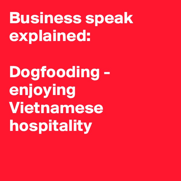 Business speak explained:
 
Dogfooding - enjoying Vietnamese hospitality


