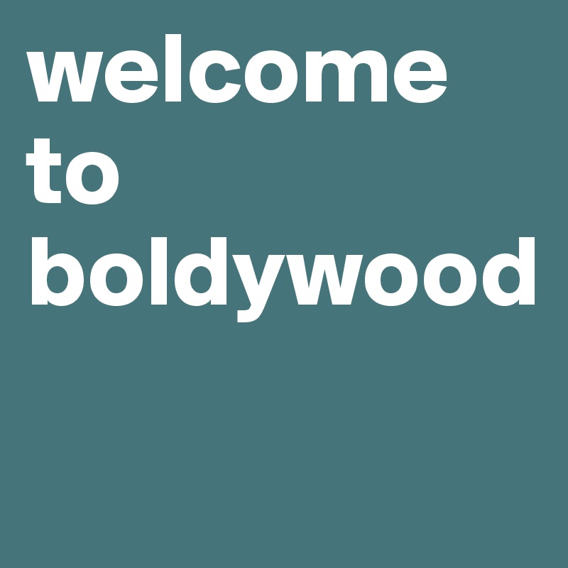welcome to
boldywood

