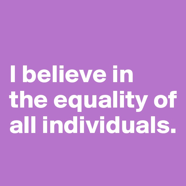 

I believe in the equality of all individuals.
