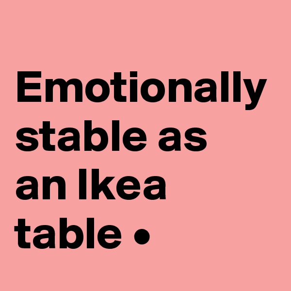
Emotionally stable as an Ikea table •