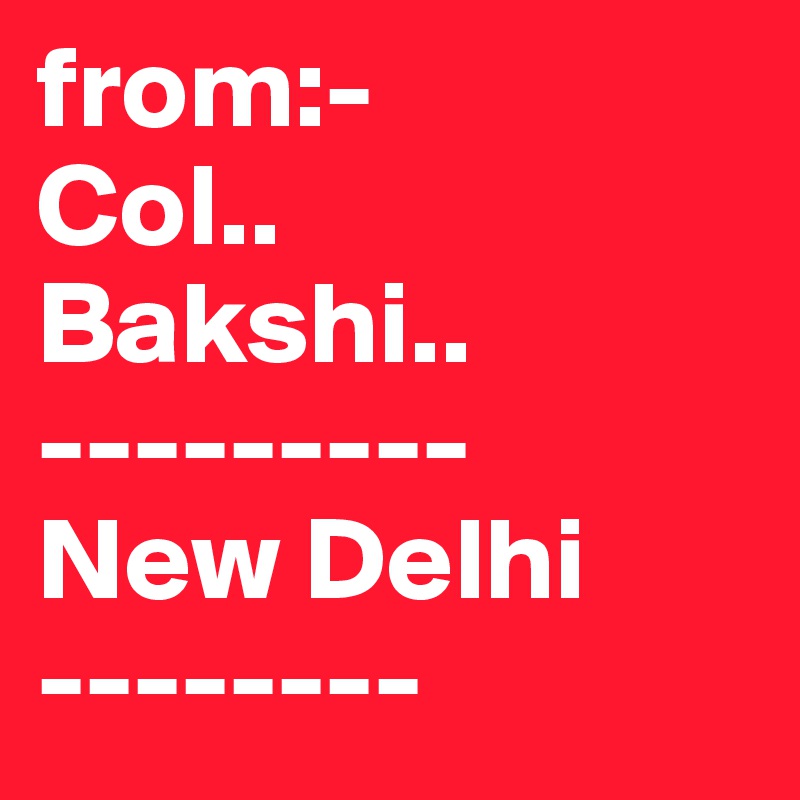 from:-
Col..
Bakshi..
---------
New Delhi
--------