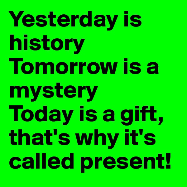 Yesterday is history
Tomorrow is a mystery
Today is a gift, that's why it's called present!