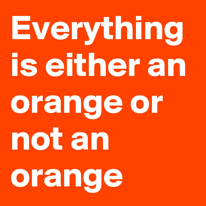 Everything is either an orange or not an orange